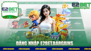 Đăng Nhập E2BET Đơn Giản Và Nhanh Chóng Trên Mọi Nền Tảng